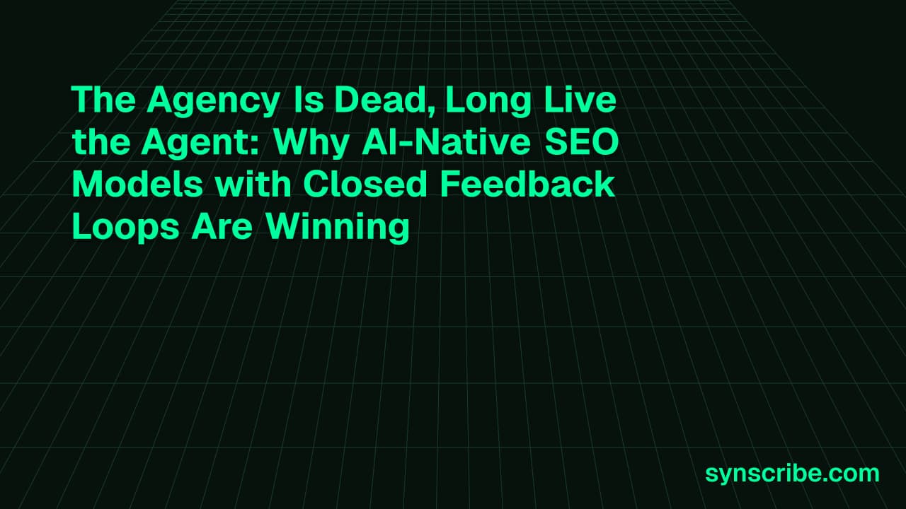 The Agency Is Dead, Long Live the Agent: Why AI-Native SEO Models with Closed Feedback Loops Are Winning